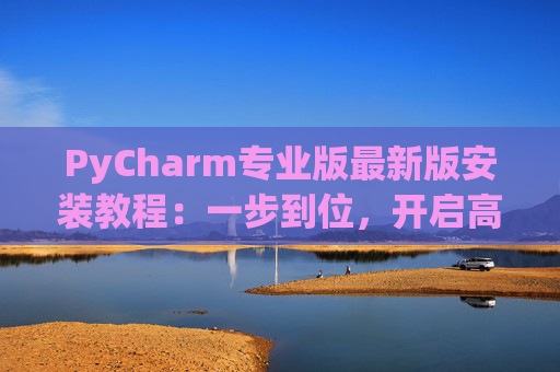 PyCharm专业版最新版安装教程：一步到位，开启高效Python开发之旅